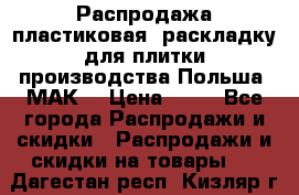 Распродажа пластиковая  раскладку для плитки производства Польша “МАК“ › Цена ­ 26 - Все города Распродажи и скидки » Распродажи и скидки на товары   . Дагестан респ.,Кизляр г.